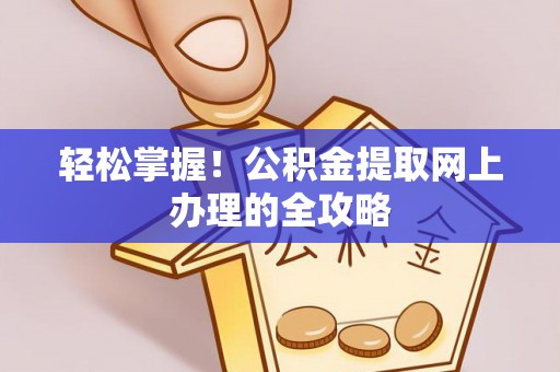 行唐轻松掌握！公积金提取网上办理的全攻略