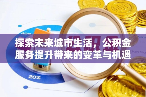 行唐探索未来城市生活，公积金服务提升带来的变革与机遇