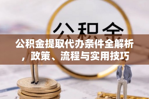行唐公积金提取代办条件全解析，政策、流程与实用技巧