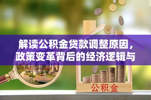 行唐解读公积金贷款调整原因，政策变革背后的经济逻辑与民生影响